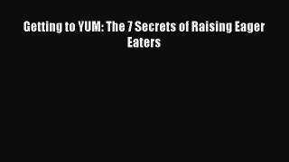 [PDF] Getting to YUM: The 7 Secrets of Raising Eager Eaters [Read] Full Ebook