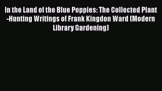 [Read Book] In the Land of the Blue Poppies: The Collected Plant-Hunting Writings of Frank