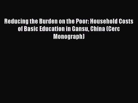 Book Reducing the Burden on the Poor: Household Costs of Basic Education in Gansu China (Cerc