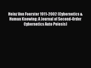 [Read Book] Heinz Von Foerster 1911-2002 (Cybernetics & Human Knowing: A Journal of Second-Order