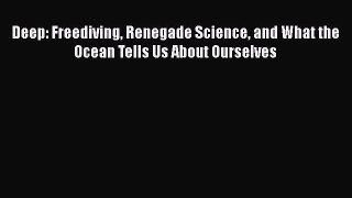 [Read Book] Deep: Freediving Renegade Science and What the Ocean Tells Us About Ourselves