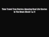 [Read Book] Time Travel True Stories: Amazing Real Life Stories In The News (Book 1 & 2) Free