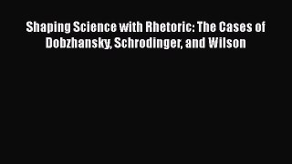 [Read Book] Shaping Science with Rhetoric: The Cases of Dobzhansky Schrodinger and Wilson