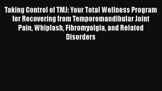 [PDF] Taking Control of TMJ: Your Total Wellness Program for Recovering from Temporomandibular