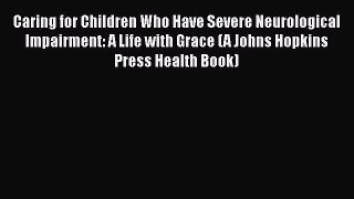 Download Caring for Children Who Have Severe Neurological Impairment: A Life with Grace (A