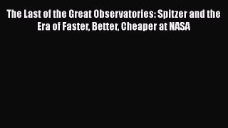 [Read Book] The Last of the Great Observatories: Spitzer and the Era of Faster Better Cheaper