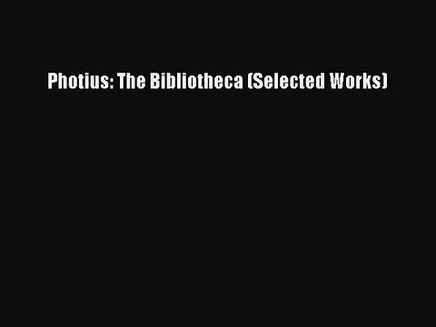 [PDF] Photius: The Bibliotheca (Selected Works) [Download] Full Ebook
