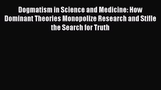 [Read Book] Dogmatism in Science and Medicine: How Dominant Theories Monopolize Research and