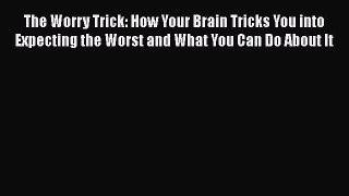 PDF The Worry Trick: How Your Brain Tricks You into Expecting the Worst and What You Can Do