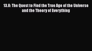 [Read Book] 13.8: The Quest to Find the True Age of the Universe and the Theory of Everything