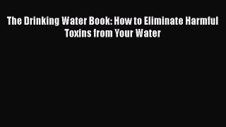 [Read Book] The Drinking Water Book: How to Eliminate Harmful Toxins from Your Water  EBook