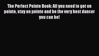 [Read book] The Perfect Pointe Book: All you need to get on pointe stay on pointe and be the