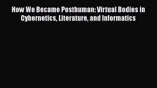 [Read Book] How We Became Posthuman: Virtual Bodies in Cybernetics Literature and Informatics