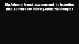 [Read Book] Big Science: Ernest Lawrence and the Invention that Launched the Military-Industrial