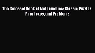 [Read Book] The Colossal Book of Mathematics: Classic Puzzles Paradoxes and Problems  EBook