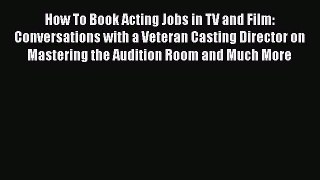 [Read book] How To Book Acting Jobs in TV and Film: Conversations with a Veteran Casting Director