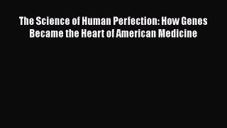 [Read Book] The Science of Human Perfection: How Genes Became the Heart of American Medicine