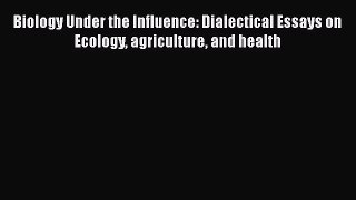 [Read Book] Biology Under the Influence: Dialectical Essays on Ecology agriculture and health