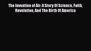 [Read Book] The Invention of Air: A Story Of Science Faith Revolution And The Birth Of America