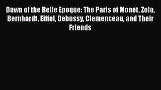 [Read Book] Dawn of the Belle Epoque: The Paris of Monet Zola Bernhardt Eiffel Debussy Clemenceau