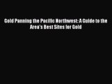 [Read Book] Gold Panning the Pacific Northwest: A Guide to the Area's Best Sites for Gold