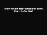 [Read Book] The God Particle: If the Universe Is the Answer What Is the Question? Free PDF