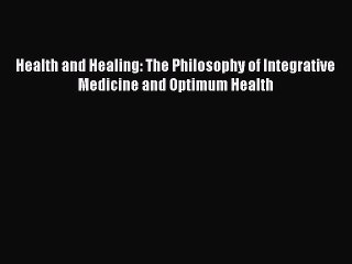 [Read Book] Health and Healing: The Philosophy of Integrative Medicine and Optimum Health