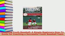 Download  Coaching Youth Baseball A Simple Beginners HowTo Guide for Coaching a Successful Youth Free Books