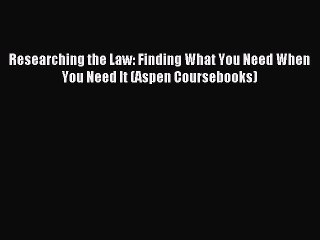 [Read book] Researching the Law: Finding What You Need When You Need It (Aspen Coursebooks)