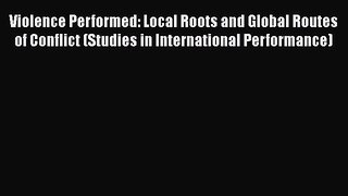 [Read book] Violence Performed: Local Roots and Global Routes of Conflict (Studies in International