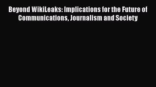 [Read book] Beyond WikiLeaks: Implications for the Future of Communications Journalism and