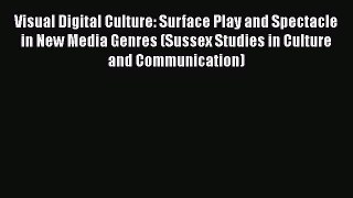 [Read book] Visual Digital Culture: Surface Play and Spectacle in New Media Genres (Sussex