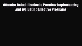 Read Offender Rehabilitation in Practice: Implementing and Evaluating Effective Programs Ebook