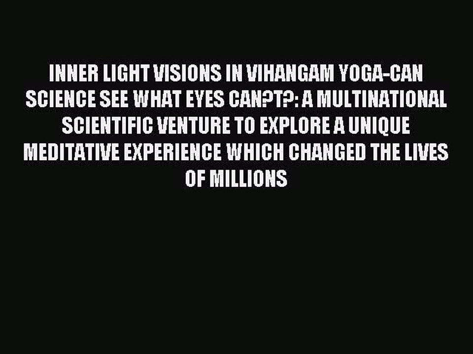 Read INNER LIGHT VISIONS IN VIHANGAM YOGA-CAN SCIENCE SEE WHAT EYES CAN?T?: A MULTINATIONAL
