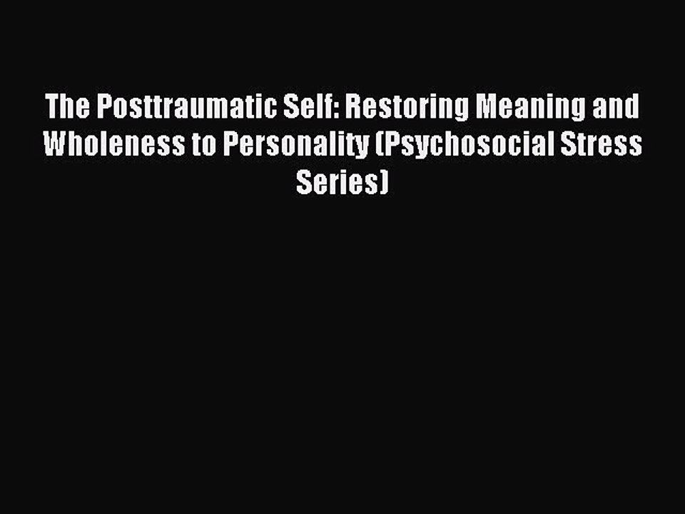 Read The Posttraumatic Self: Restoring Meaning and Wholeness to Personality (Psychosocial Stress