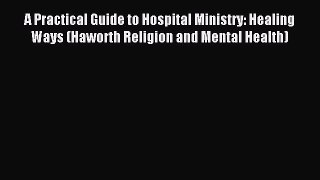 Read A Practical Guide to Hospital Ministry: Healing Ways (Haworth Religion and Mental Health)