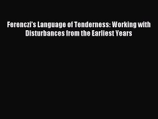 Read Ferenczi’s Language of Tenderness: Working with Disturbances from the Earliest Years Ebook
