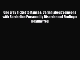Read One Way Ticket to Kansas: Caring about Someone with Borderline Personality Disorder and