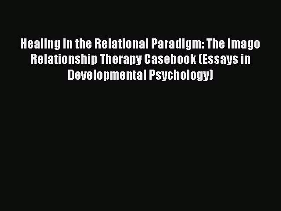 Read Healing in the Relational Paradigm: The Imago Relationship Therapy Casebook (Essays in