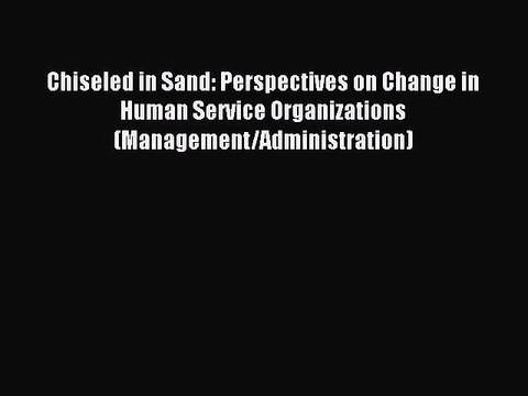 Read Chiseled in Sand: Perspectives on Change in Human Service Organizations (Management/Administration)