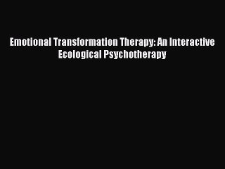 Read Emotional Transformation Therapy: An Interactive Ecological Psychotherapy Ebook Free