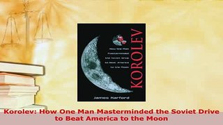 Download  Korolev How One Man Masterminded the Soviet Drive to Beat America to the Moon PDF Full Ebook