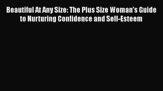 Download Beautiful At Any Size: The Plus Size Woman's Guide to Nurturing Confidence and Self-Esteem