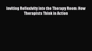 Read Inviting Reflexivity into the Therapy Room: How Therapists Think in Action Ebook Free