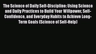 Download The Science of Daily Self-Discipline: Using Science and Daily Practices to Build Your