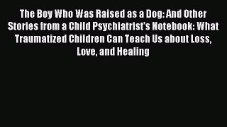 Read The Boy Who Was Raised as a Dog: And Other Stories from a Child Psychiatrist's Notebook: