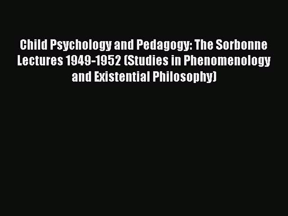Read Child Psychology and Pedagogy: The Sorbonne Lectures 1949-1952 (Studies in Phenomenology