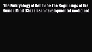 Read The Embryology of Behavior: The Beginnings of the Human Mind (Classics in developmental