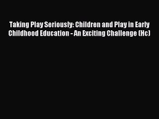 Read Taking Play Seriously: Children and Play in Early Childhood Education - An Exciting Challenge