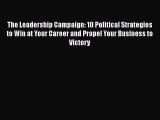 [Read Book] The Leadership Campaign: 10 Political Strategies to Win at Your Career and Propel